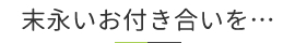 長いお付き合いを