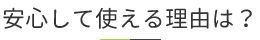 安全に使える理由は？”